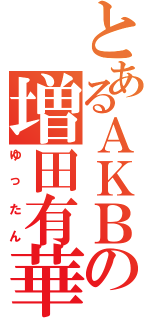 とあるＡＫＢの増田有華（ゆったん）