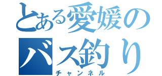 とある愛媛のバス釣り（チャンネル）