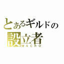 とあるギルドの設立者（ＭＡＣＲＯ）