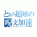 とある超越の呪文加速（スペルブースト）