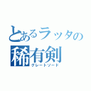 とあるラッタの稀有剣（グレートソード）