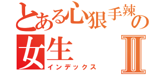 とある心狠手辣の女生Ⅱ（インデックス）