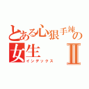 とある心狠手辣の女生Ⅱ（インデックス）