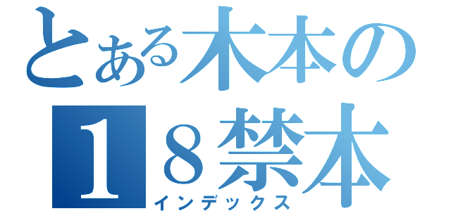 とある木本の１８禁本（インデックス）