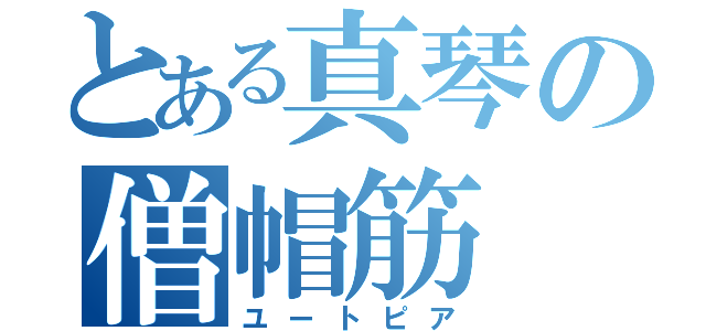 とある真琴の僧帽筋（ユートピア）