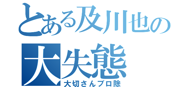 とある及川也の大失態（大切さんブロ除）