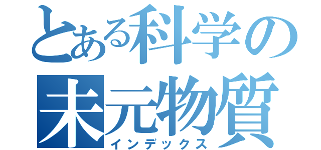 とある科学の未元物質Ⅱ（インデックス）