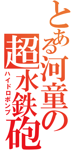 とある河童の超水鉄砲（ハイドロポンプ）