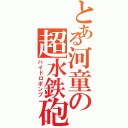 とある河童の超水鉄砲（ハイドロポンプ）