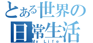 とある世界の日常生活（Ｍｙ Ｌｉｆｅ）