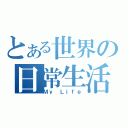 とある世界の日常生活（Ｍｙ Ｌｉｆｅ）