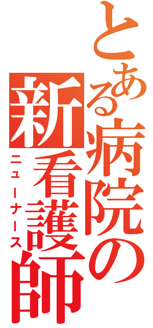 とある病院の新看護師（ニューナース）