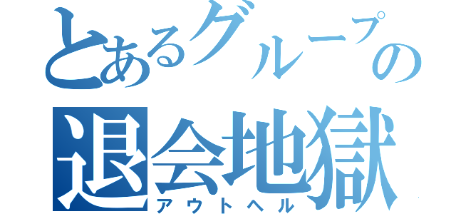 とあるグループの退会地獄（アウトヘル）