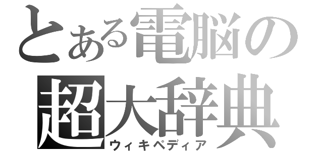 とある電脳の超大辞典（ウィキペディア）