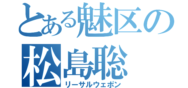 とある魅区の松島聡（リーサルウェポン）