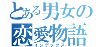 とある男女の恋愛物語（インデックス）