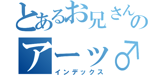 とあるお兄さんのアーッ♂（インデックス）