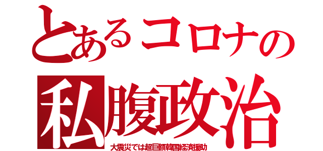 とあるコロナの私腹政治（大震災では超巨額韓国経済援助）