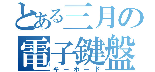 とある三月の電子鍵盤（キーボード）