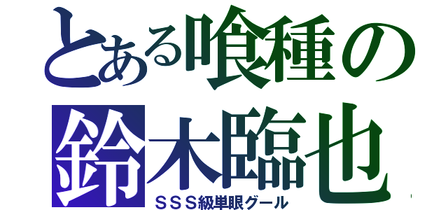 とある喰種の鈴木臨也（ＳＳＳ級単眼グール）