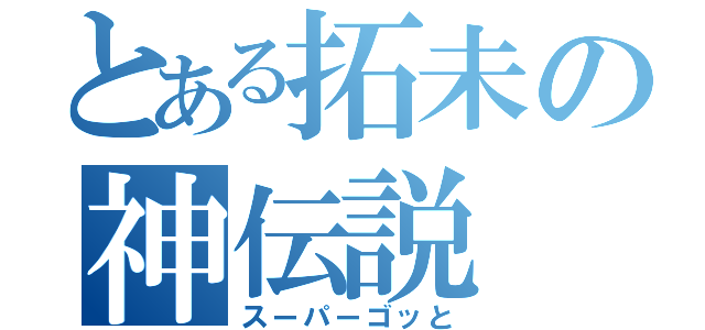 とある拓未の神伝説（スーパーゴッと）