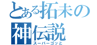 とある拓未の神伝説（スーパーゴッと）