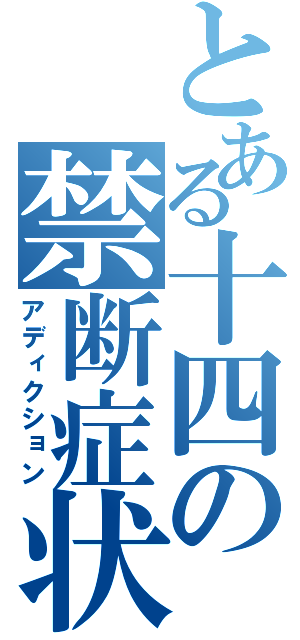 とある十四の禁断症状（アディクション）