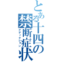 とある十四の禁断症状（アディクション）