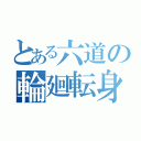 とある六道の輪廻転身（）