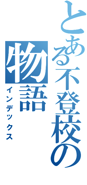 とある不登校の物語（インデックス）