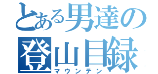 とある男達の登山目録（マウンテン）