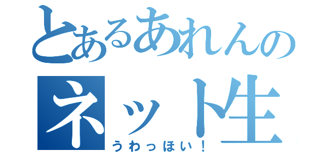 とあるあれんのネット生活（うわっほい！）