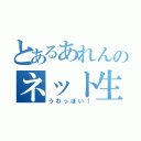 とあるあれんのネット生活（うわっほい！）