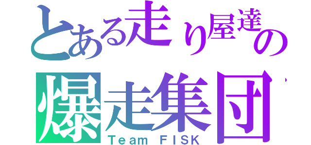 とある走り屋達の爆走集団（Ｔｅａｍ ＦＩＳＫ）