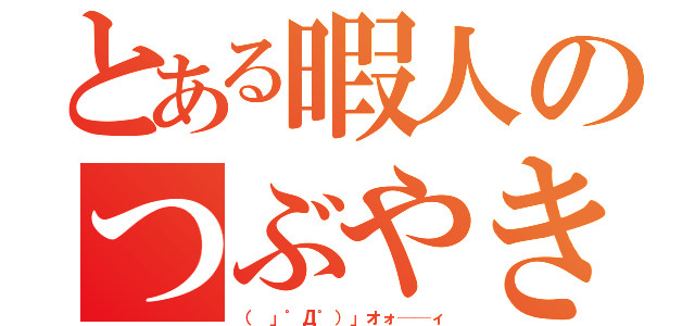 とある暇人のつぶやき（（ 」゜Д゜）」オォ──ィ）