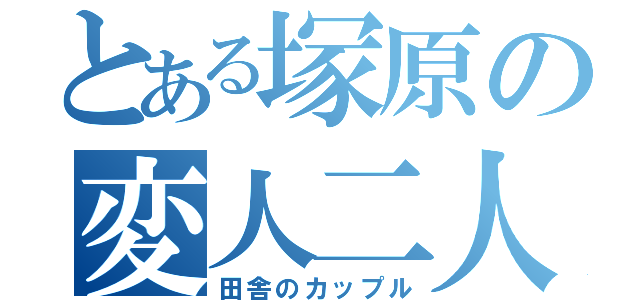 とある塚原の変人二人（田舎のカップル）