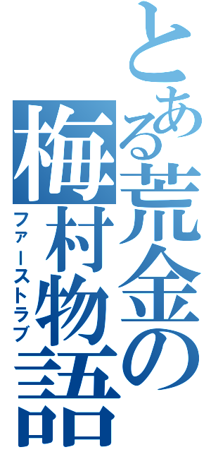 とある荒金の梅村物語（ファーストラブ）