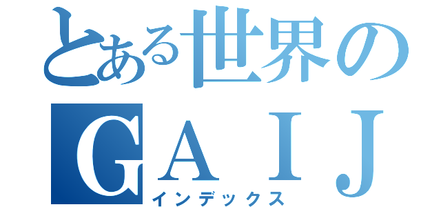 とある世界のＧＡＩＪＩ（インデックス）