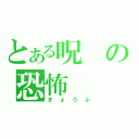 とある呪の恐怖（きょうふ）