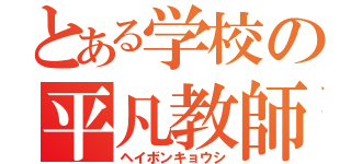 とある学校の平凡教師（ヘイボンキョウシ）