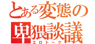 とある変態の卑猥談議（エロトーク）