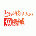 とある岐阜大の魚機械（サカナマシーン）