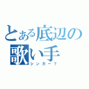 とある底辺の歌い手（シンガー？）