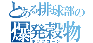 とある排球部の爆発穀物（ポップコーン）