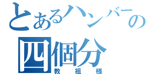 とあるハンバーガーの四個分（教祖様）