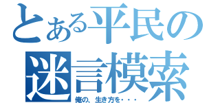 とある平民の迷言模索（俺の、生き方を・・・）