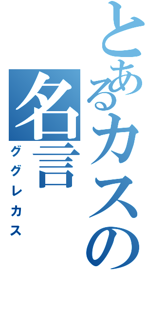 とあるカスの名言（ググレカス）