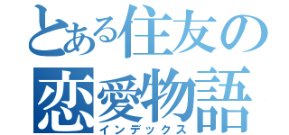 とある住友の恋愛物語（インデックス）