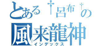 とある†呂布†の風来龍神（インデックス）