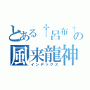 とある†呂布†の風来龍神（インデックス）